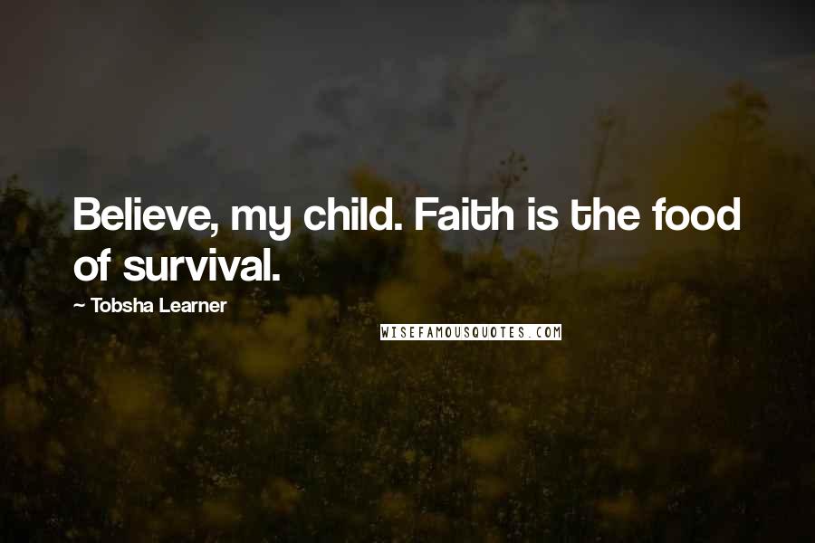 Tobsha Learner quotes: Believe, my child. Faith is the food of survival.