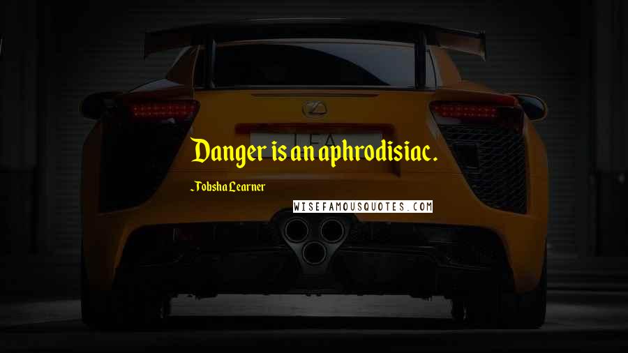 Tobsha Learner quotes: Danger is an aphrodisiac.