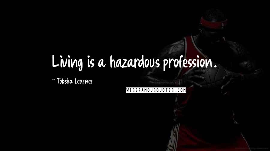 Tobsha Learner quotes: Living is a hazardous profession.