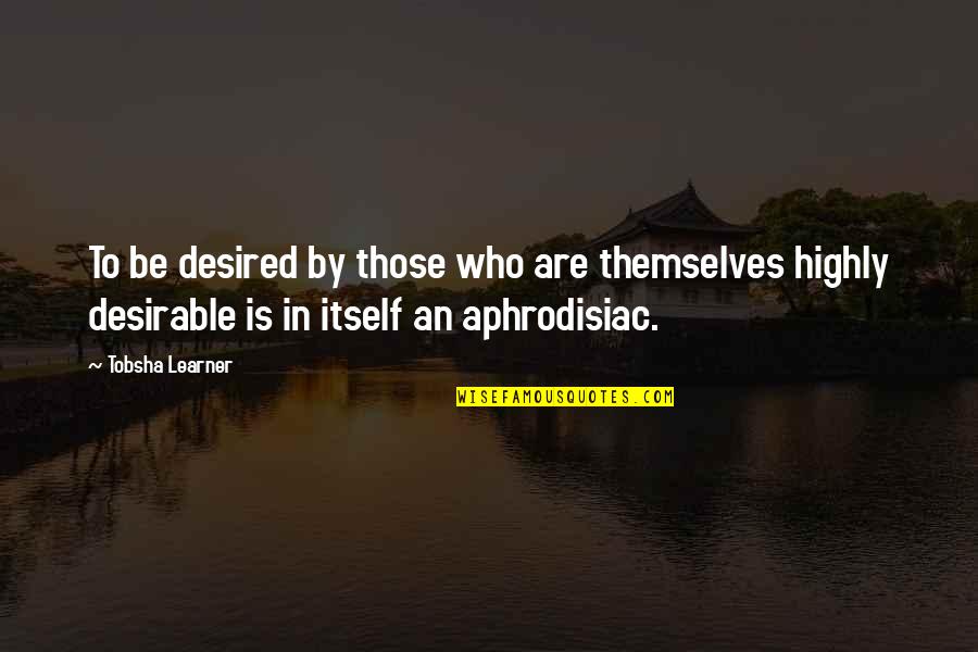 Tobsha Quotes By Tobsha Learner: To be desired by those who are themselves