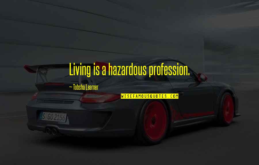 Tobsha Quotes By Tobsha Learner: Living is a hazardous profession.