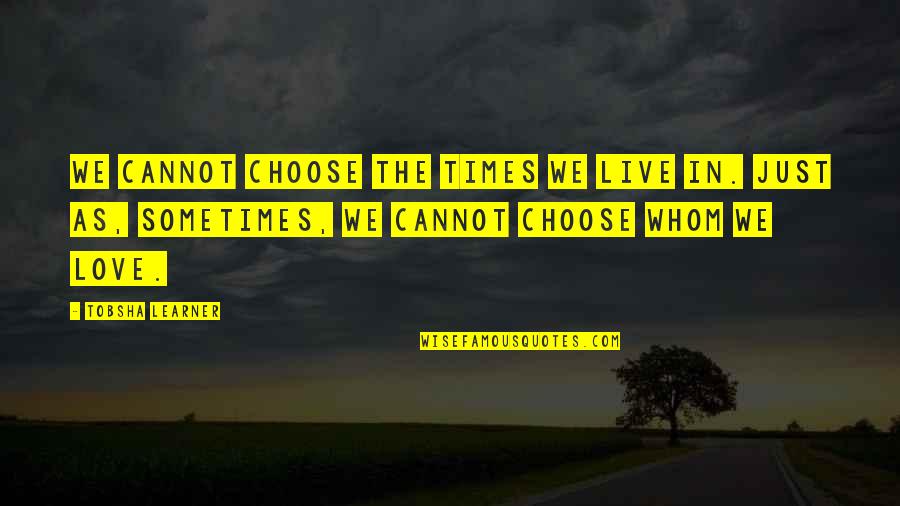 Tobsha Quotes By Tobsha Learner: We cannot choose the times we live in.