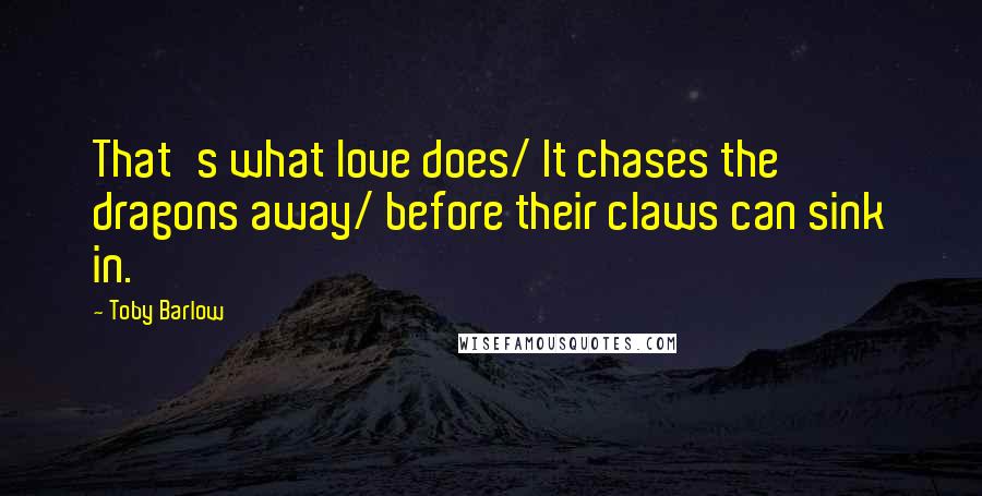 Toby Barlow quotes: That's what love does/ It chases the dragons away/ before their claws can sink in.