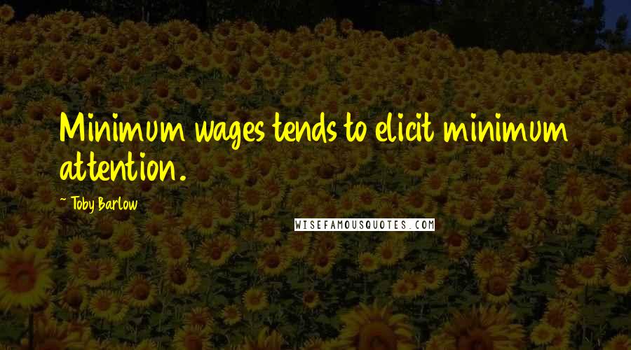 Toby Barlow quotes: Minimum wages tends to elicit minimum attention.