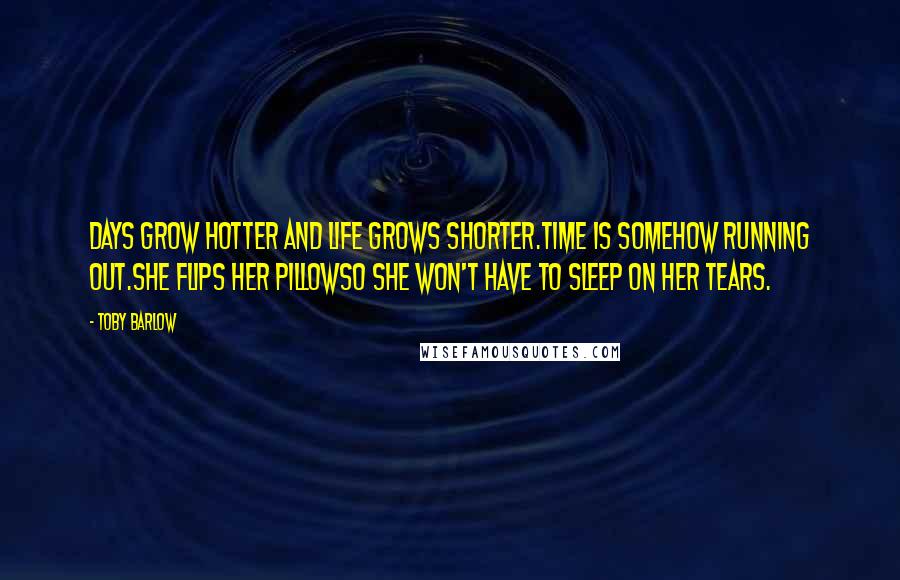 Toby Barlow quotes: Days grow hotter and life grows shorter.Time is somehow running out.She flips her pillowso she won't have to sleep on her tears.