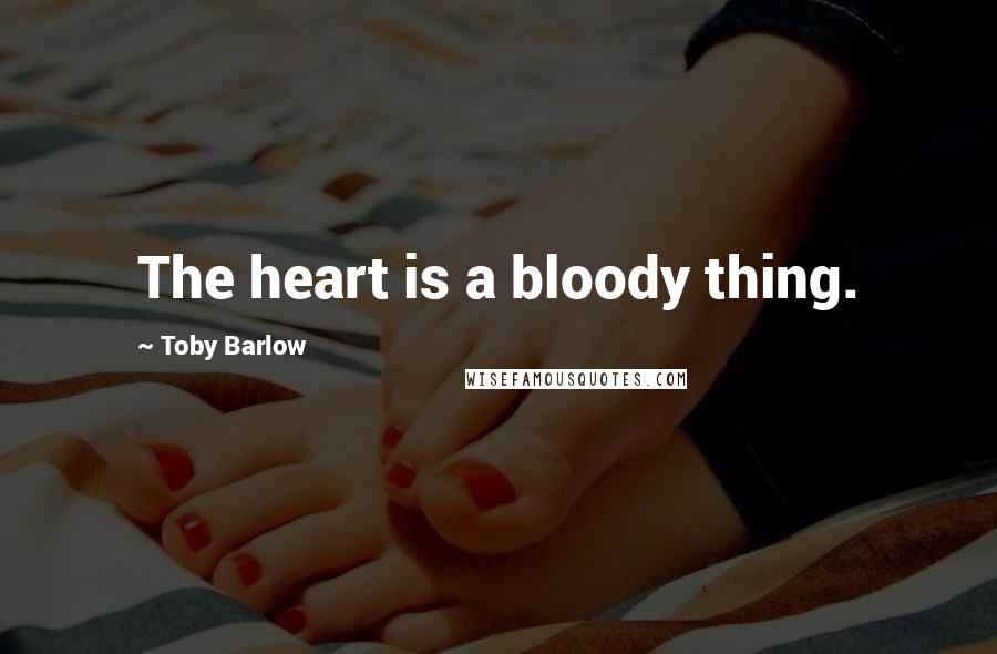Toby Barlow quotes: The heart is a bloody thing.