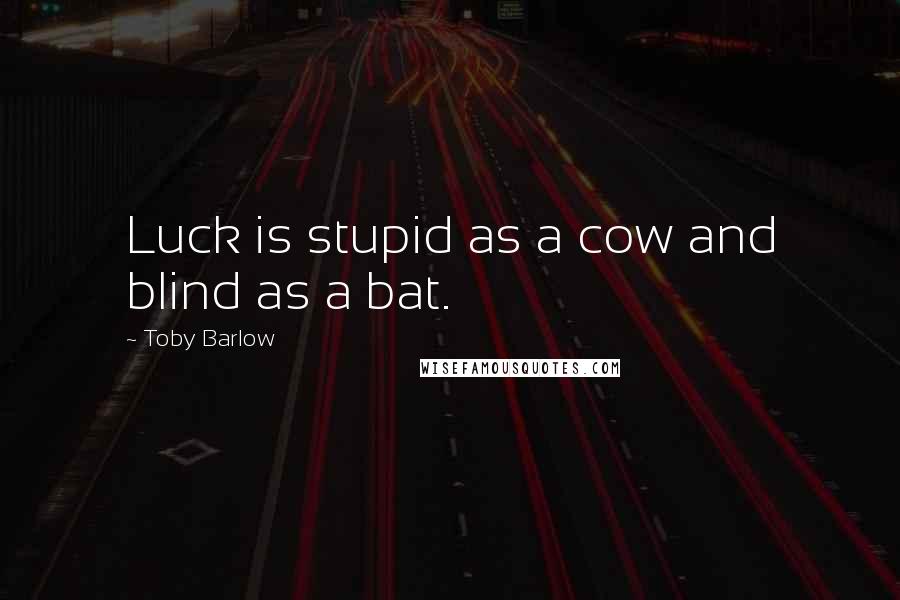 Toby Barlow quotes: Luck is stupid as a cow and blind as a bat.