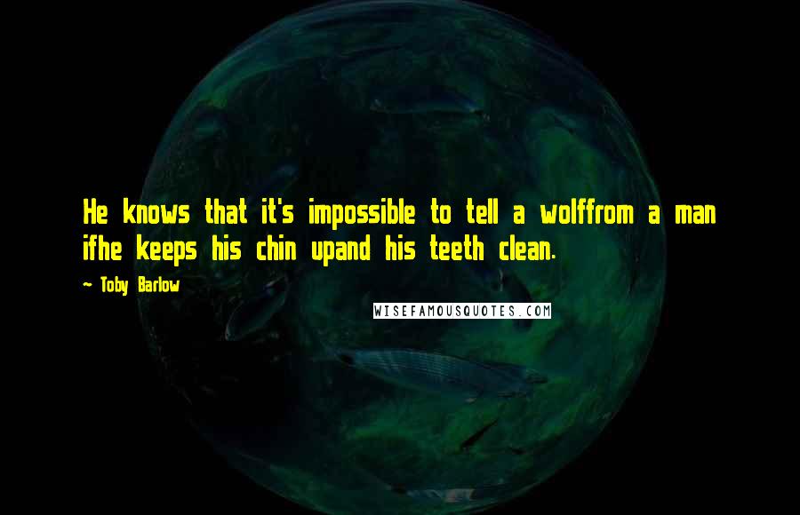 Toby Barlow quotes: He knows that it's impossible to tell a wolffrom a man ifhe keeps his chin upand his teeth clean.