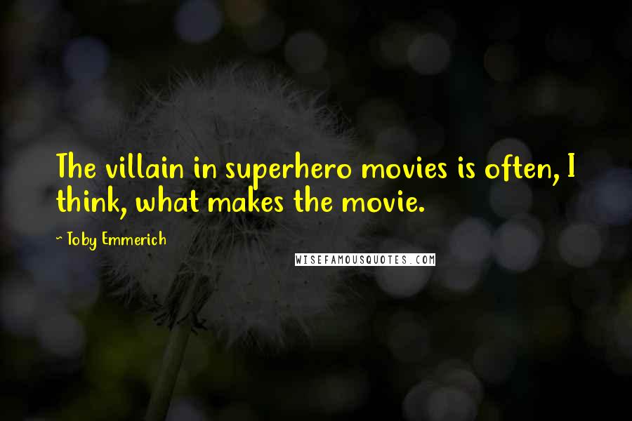 Toby Emmerich quotes: The villain in superhero movies is often, I think, what makes the movie.