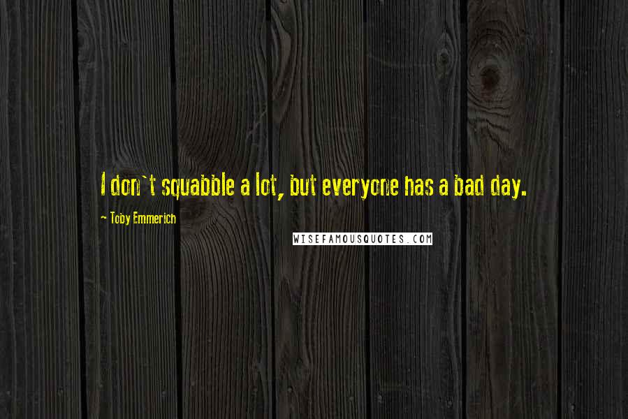 Toby Emmerich quotes: I don't squabble a lot, but everyone has a bad day.