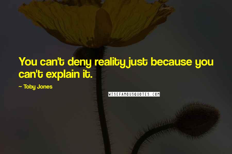 Toby Jones quotes: You can't deny reality just because you can't explain it.