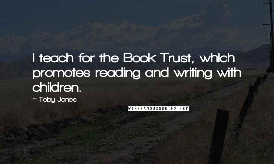 Toby Jones quotes: I teach for the Book Trust, which promotes reading and writing with children.