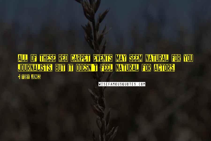 Toby Jones quotes: All of these red carpet events may seem natural for you journalists, but it doesn't feel natural for actors.