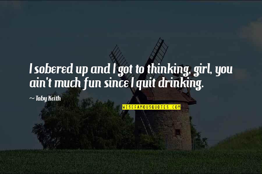 Toby Keith Drinking Quotes By Toby Keith: I sobered up and I got to thinking,