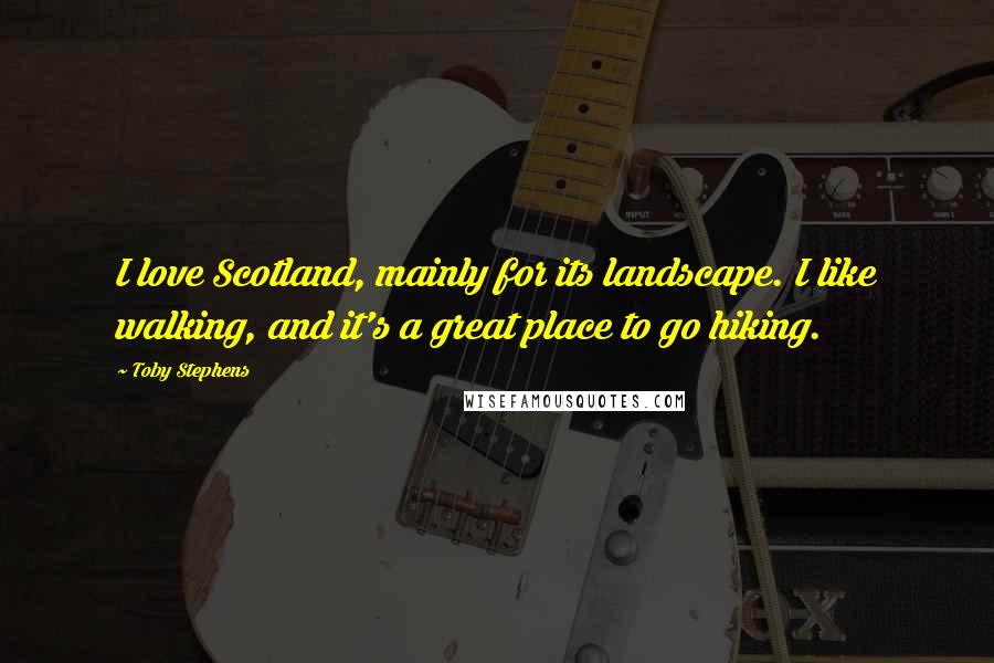 Toby Stephens quotes: I love Scotland, mainly for its landscape. I like walking, and it's a great place to go hiking.