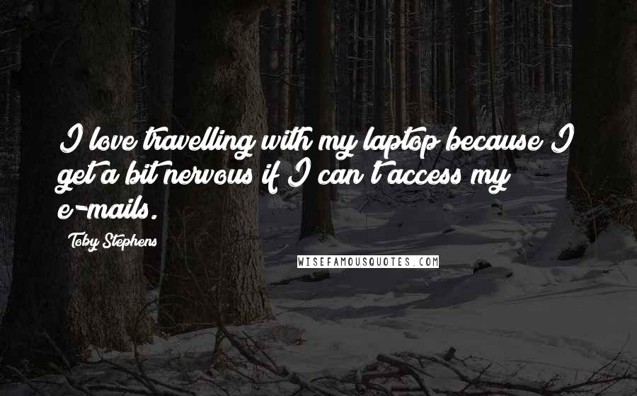 Toby Stephens quotes: I love travelling with my laptop because I get a bit nervous if I can't access my e-mails.