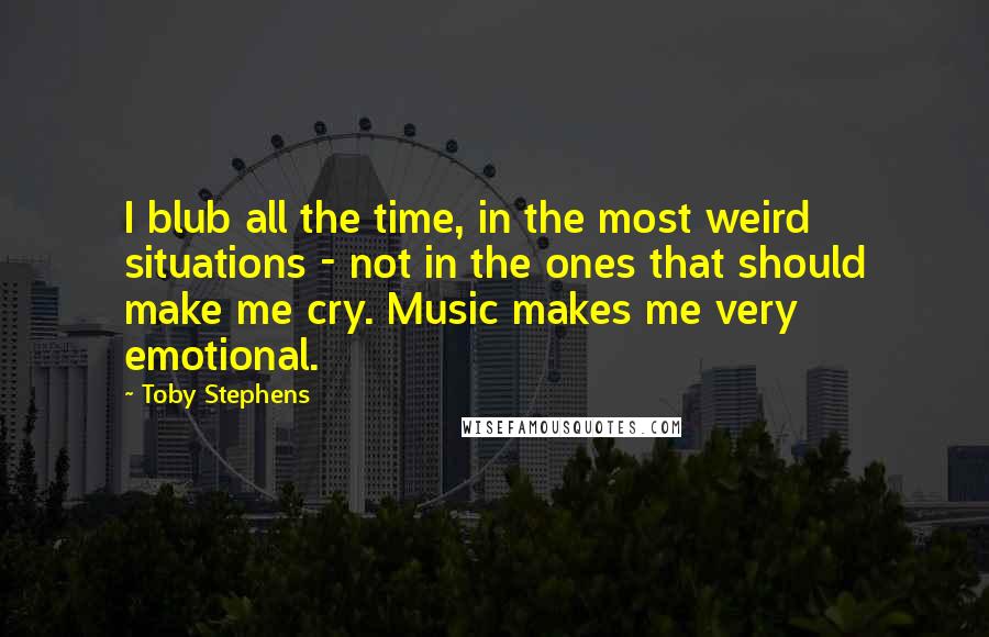 Toby Stephens quotes: I blub all the time, in the most weird situations - not in the ones that should make me cry. Music makes me very emotional.