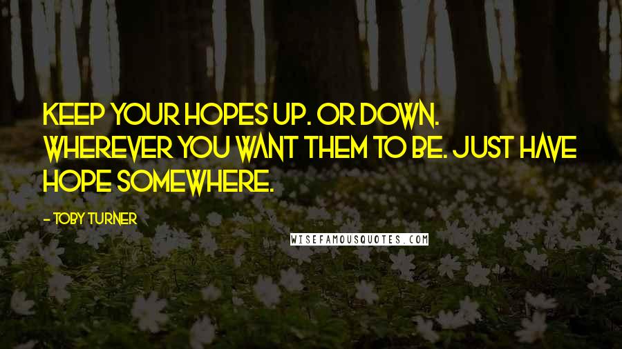 Toby Turner quotes: Keep your hopes up. Or down. Wherever you want them to be. Just have hope somewhere.