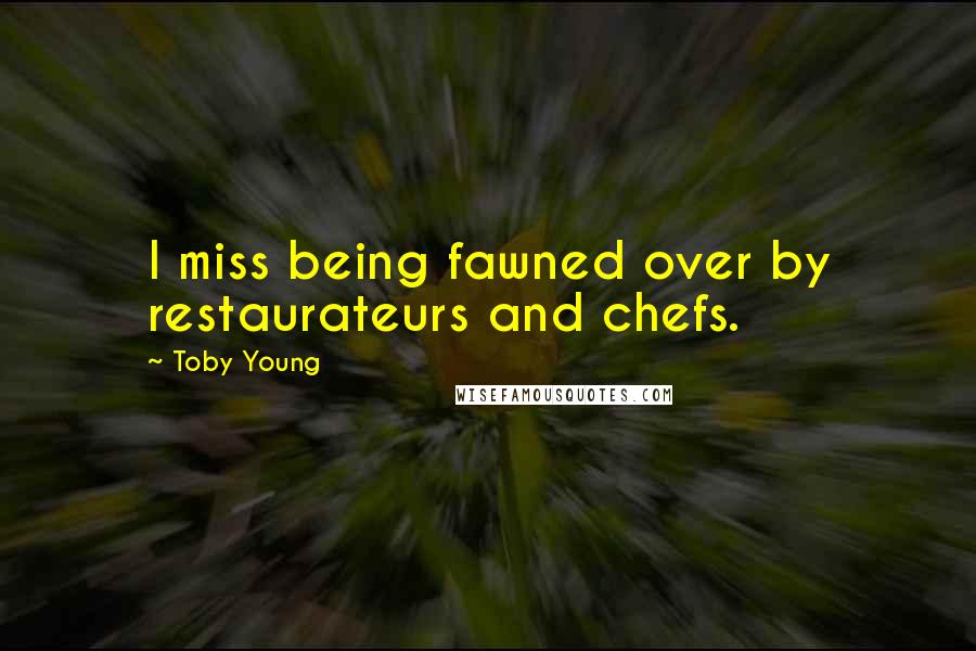 Toby Young quotes: I miss being fawned over by restaurateurs and chefs.