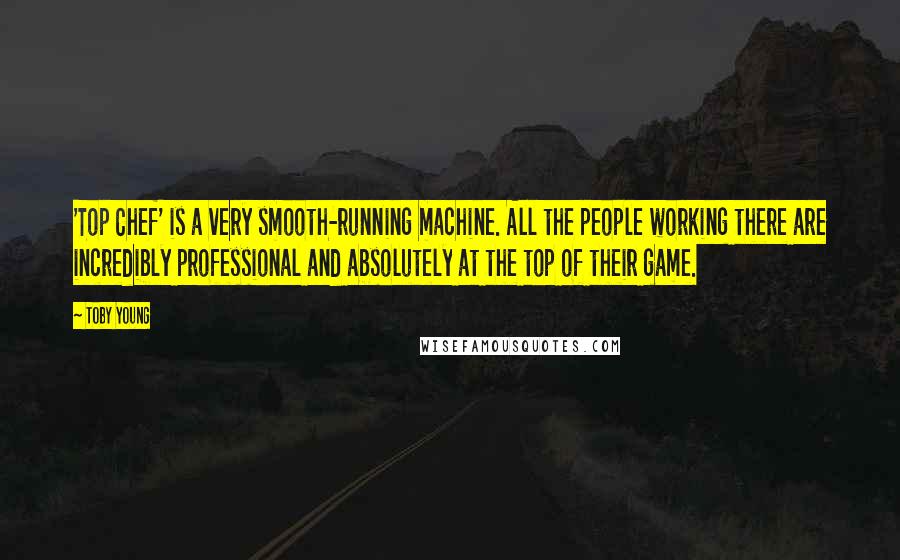 Toby Young quotes: 'Top Chef' is a very smooth-running machine. All the people working there are incredibly professional and absolutely at the top of their game.