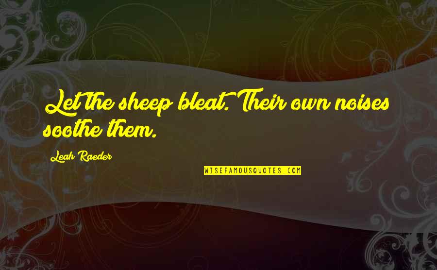 Tocadas De Rock Quotes By Leah Raeder: Let the sheep bleat. Their own noises soothe Tocadas De Rock Quotes By Leah Raeder: Let the sheep bleat. Their own noises soothe