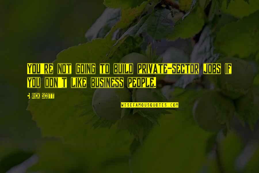 Tocal Quotes By Rick Scott: You're not going to build private-sector jobs if