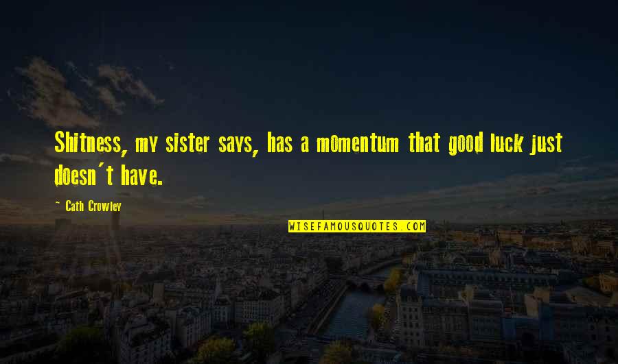 Tocanita De Ciuperci Quotes By Cath Crowley: Shitness, my sister says, has a momentum that