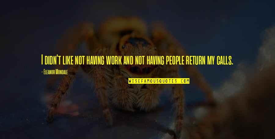 Tocanita Quotes By Eleanor Mondale: I didn't like not having work and not Tocanita Quotes By Eleanor Mondale: I didn't like not having work and not
