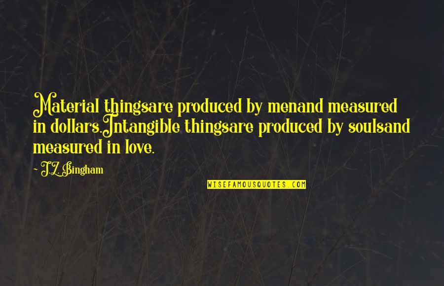 Tocayo Significado Quotes By J.Z. Bingham: Material thingsare produced by menand measured in dollars.Intangible Tocayo Significado Quotes By J.Z. Bingham: Material thingsare produced by menand measured in dollars.Intangible