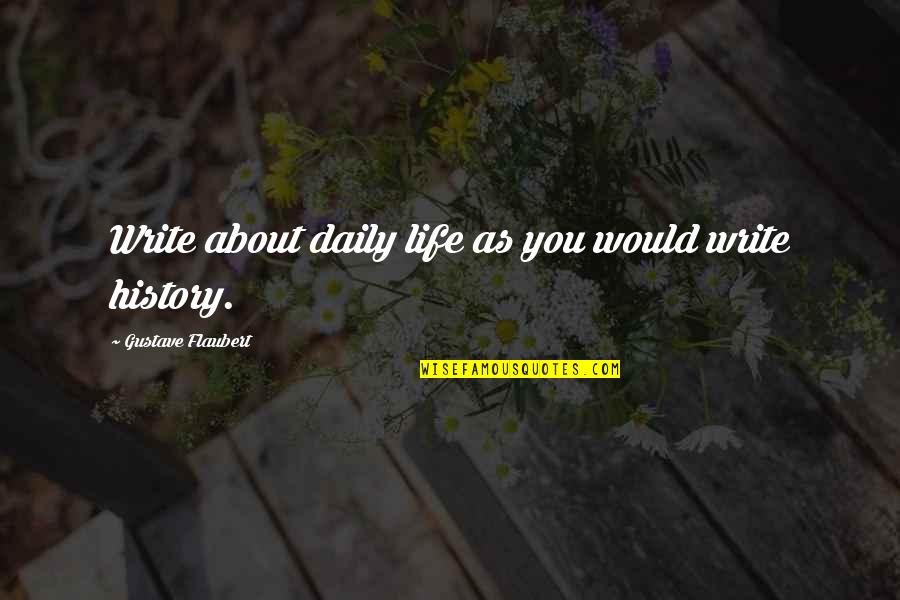 Tocayo Taqueria Quotes By Gustave Flaubert: Write about daily life as you would write Tocayo Taqueria Quotes By Gustave Flaubert: Write about daily life as you would write