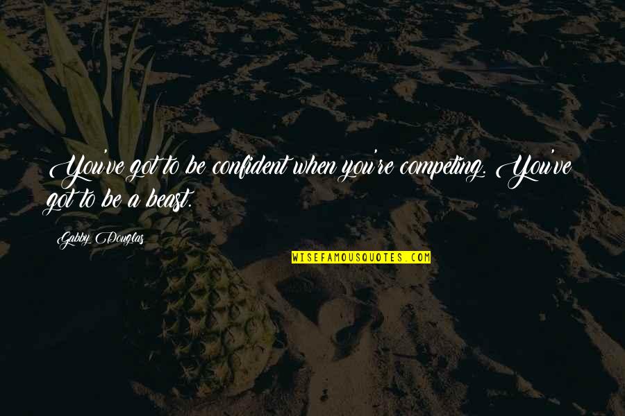 Tocci Brothers Quotes By Gabby Douglas: You've got to be confident when you're competing.