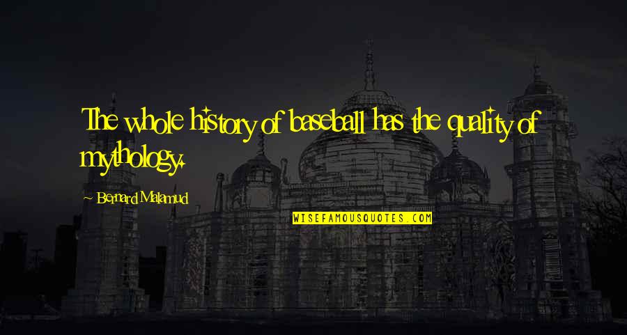 Tochterman Muir Quotes By Bernard Malamud: The whole history of baseball has the quality Tochterman Muir Quotes By Bernard Malamud: The whole history of baseball has the quality