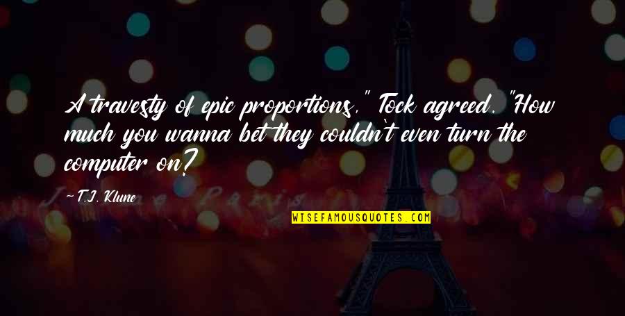 Tock Quotes By T.J. Klune: A travesty of epic proportions," Tock agreed. "How Tock Quotes By T.J. Klune: A travesty of epic proportions," Tock agreed. "How
