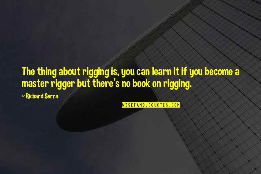 Tocked Quotes By Richard Serra: The thing about rigging is, you can learn