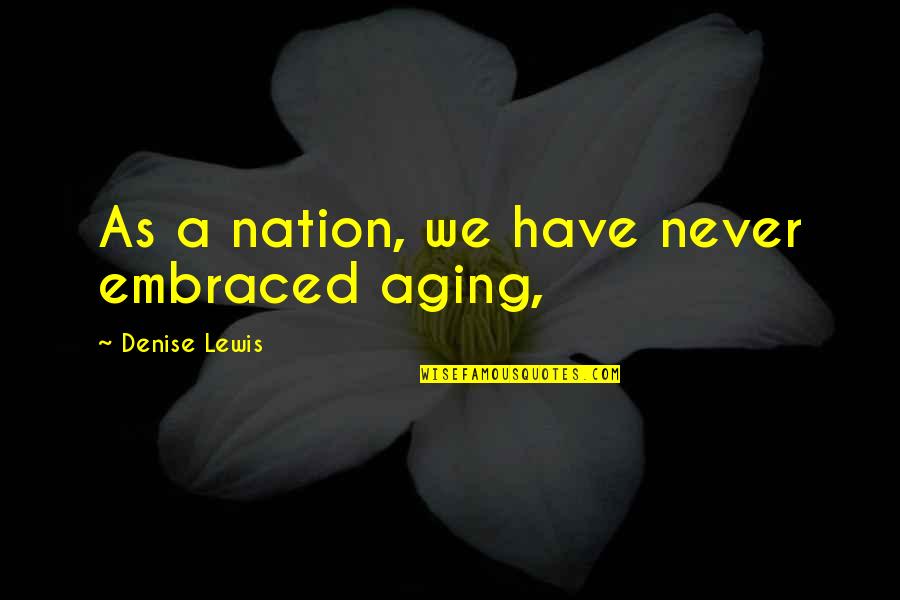 Tocount Quotes By Denise Lewis: As a nation, we have never embraced aging, Tocount Quotes By Denise Lewis: As a nation, we have never embraced aging,