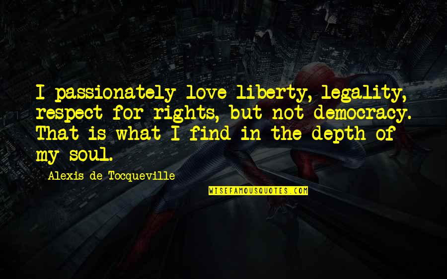 Tocqueville Democracy Quotes By Alexis De Tocqueville: I passionately love liberty, legality, respect for rights, Tocqueville Democracy Quotes By Alexis De Tocqueville: I passionately love liberty, legality, respect for rights,