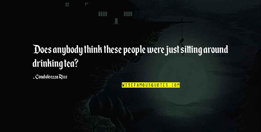 Tocquevilles View Quotes By Condoleezza Rice: Does anybody think these people were just sitting Tocquevilles View Quotes By Condoleezza Rice: Does anybody think these people were just sitting