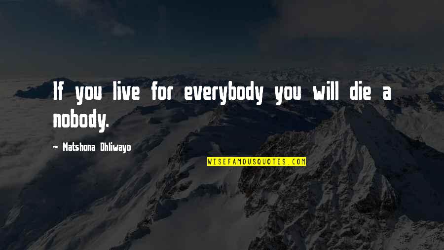 Tocquevilles View Quotes By Matshona Dhliwayo: If you live for everybody you will die Tocquevilles View Quotes By Matshona Dhliwayo: If you live for everybody you will die