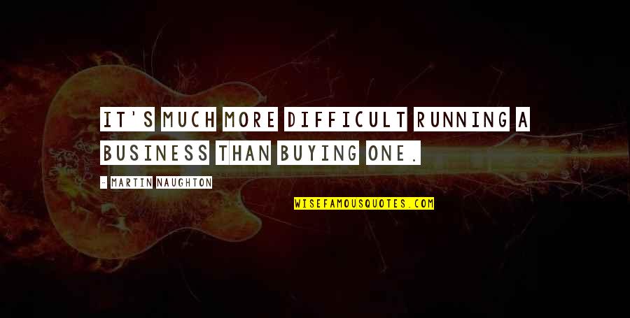 Tocquigny Green Quotes By Martin Naughton: It's much more difficult running a business than
