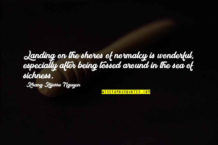 Tocure Quotes By Khang Kijarro Nguyen: Landing on the shores of normalcy is wonderful,