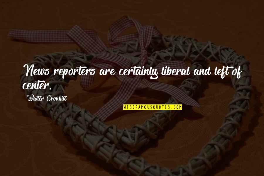 Tocuri Pantofi Quotes By Walter Cronkite: News reporters are certainly liberal and left of Tocuri Pantofi Quotes By Walter Cronkite: News reporters are certainly liberal and left of