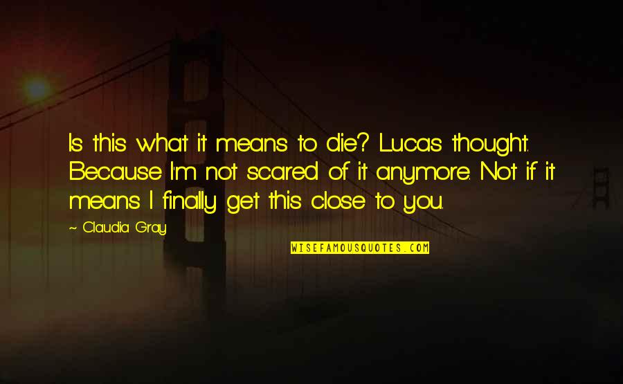 Tod Dockstader Quotes By Claudia Gray: Is this what it means to die? Lucas Tod Dockstader Quotes By Claudia Gray: Is this what it means to die? Lucas