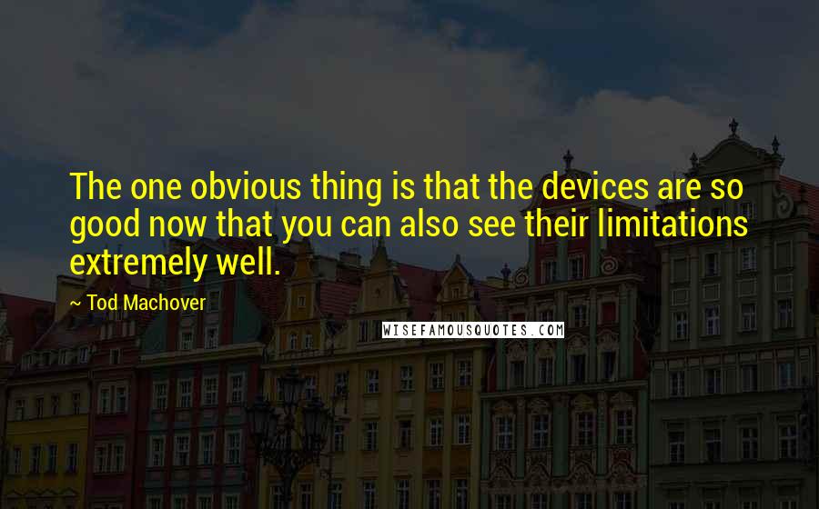 Tod Machover quotes: The one obvious thing is that the devices are so good now that you can also see their limitations extremely well.