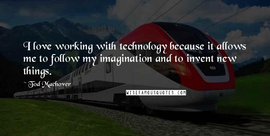Tod Machover quotes: I love working with technology because it allows me to follow my imagination and to invent new things.