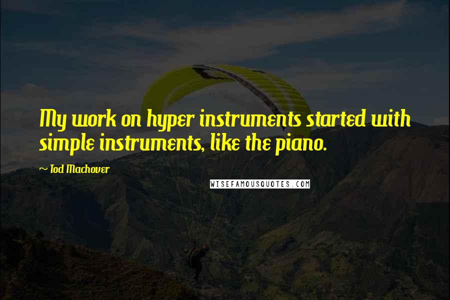 Tod Machover quotes: My work on hyper instruments started with simple instruments, like the piano.