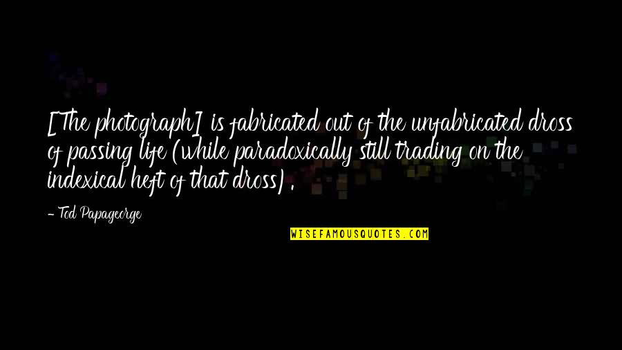 Tod Quotes By Tod Papageorge: [The photograph] is fabricated out of the unfabricated