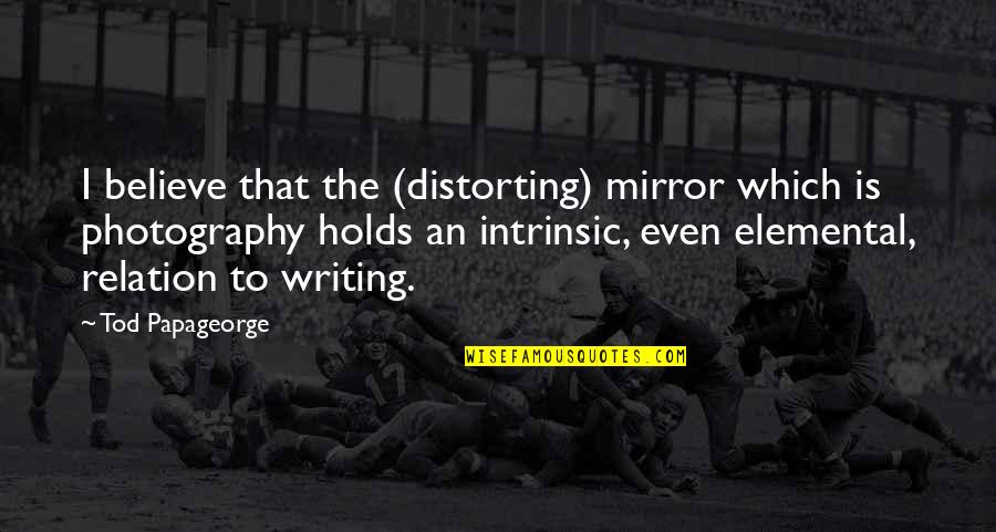 Tod Quotes By Tod Papageorge: I believe that the (distorting) mirror which is Tod Quotes By Tod Papageorge: I believe that the (distorting) mirror which is