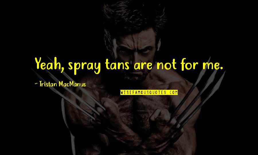 Todavia In English Quotes By Tristan MacManus: Yeah, spray tans are not for me. Todavia In English Quotes By Tristan MacManus: Yeah, spray tans are not for me.