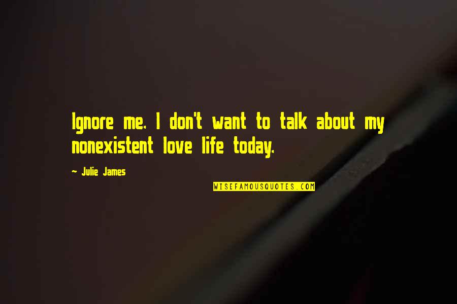 Today About Love Quotes By Julie James: Ignore me. I don't want to talk about