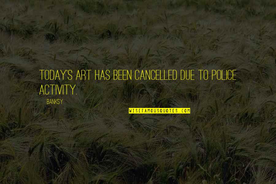 Today Activity Quotes By Banksy: Today's art has been cancelled due to police